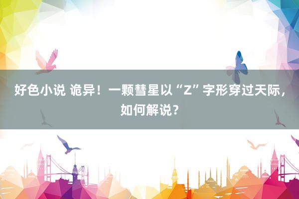好色小说 诡异！一颗彗星以“Z”字形穿过天际，如何解说？