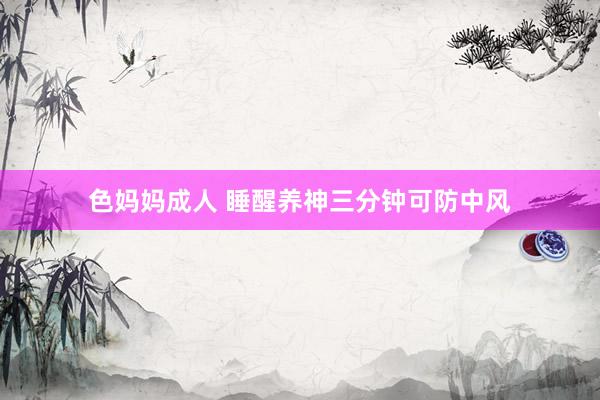 色妈妈成人 睡醒养神三分钟可防中风