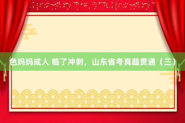 色妈妈成人 临了冲刺，山东省考真题贯通（三）