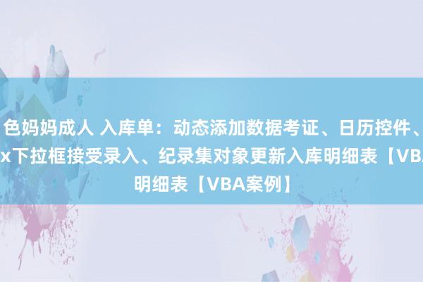 色妈妈成人 入库单：动态添加数据考证、日历控件、ListBox下拉框接受录入、纪录集对象更新入库明细表【VBA案例】