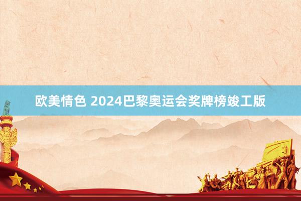 欧美情色 2024巴黎奥运会奖牌榜竣工版