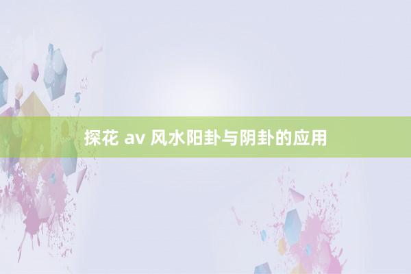 探花 av 风水阳卦与阴卦的应用