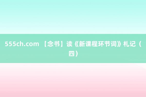 555ch.com 【念书】读《新课程环节词》札记（四）