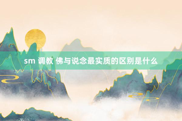 sm 调教 佛与说念最实质的区别是什么