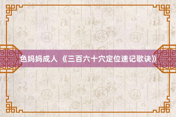 色妈妈成人 《三百六十穴定位速记歌诀》