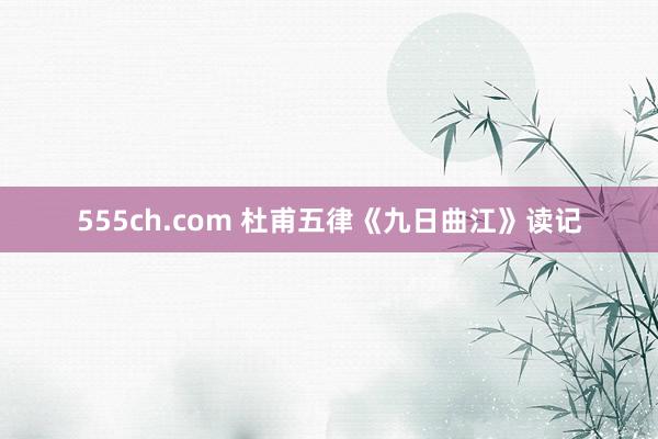 555ch.com 杜甫五律《九日曲江》读记