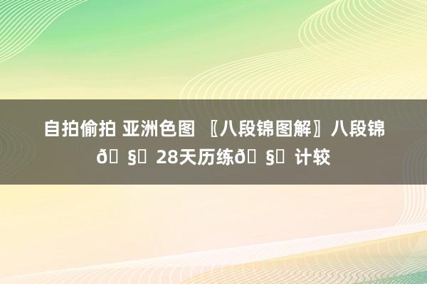 自拍偷拍 亚洲色图 〖八段锦图解〗八段锦🧜28天历练🧜计较