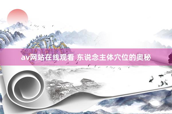av网站在线观看 东说念主体穴位的奥秘