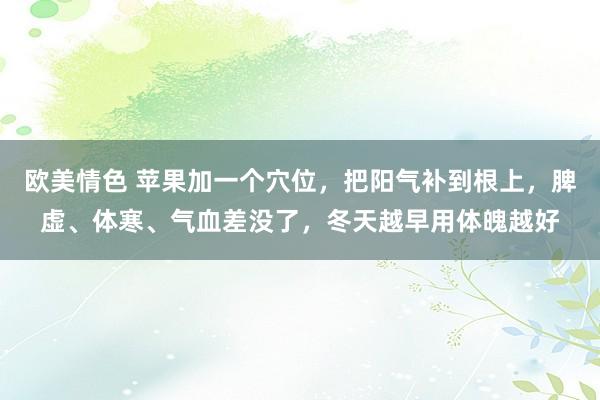 欧美情色 苹果加一个穴位，把阳气补到根上，脾虚、体寒、气血差没了，冬天越早用体魄越好