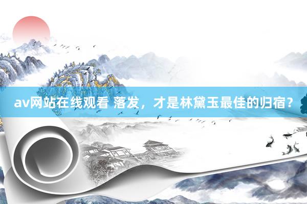 av网站在线观看 落发，才是林黛玉最佳的归宿？