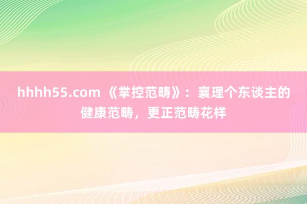 hhhh55.com 《掌控范畴》：襄理个东谈主的健康范畴，更正范畴花样