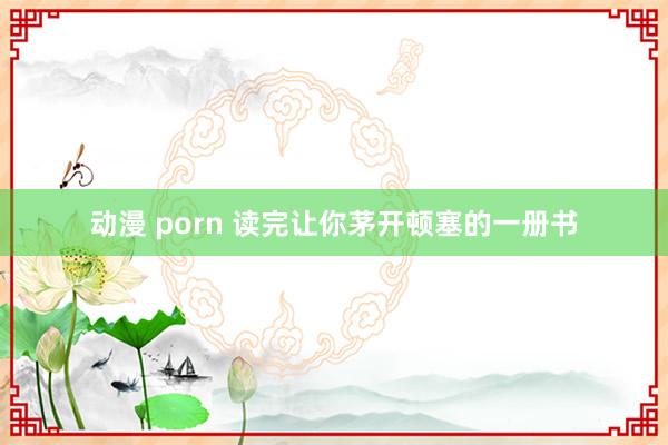 动漫 porn 读完让你茅开顿塞的一册书