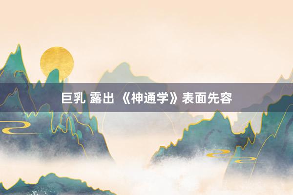 巨乳 露出 《神通学》表面先容