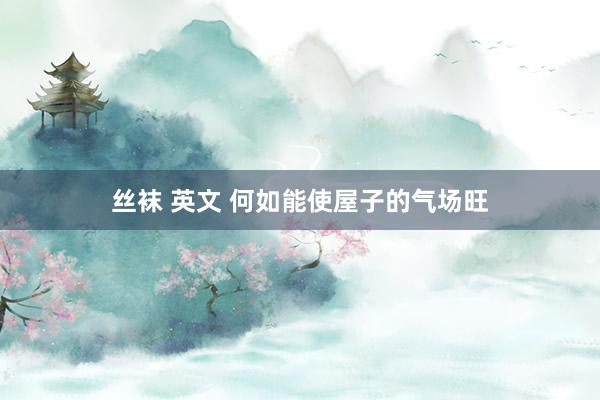丝袜 英文 何如能使屋子的气场旺