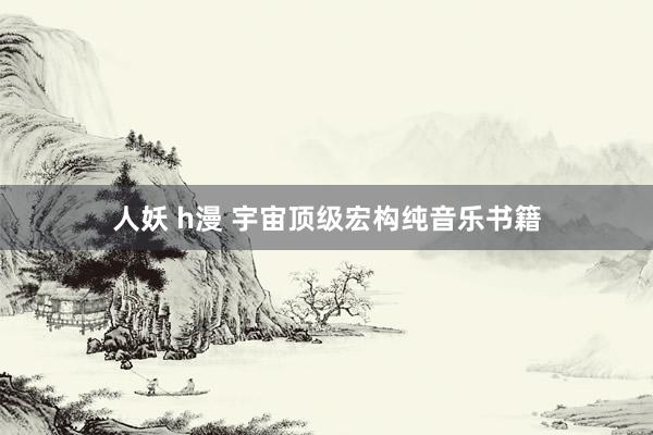 人妖 h漫 宇宙顶级宏构纯音乐书籍